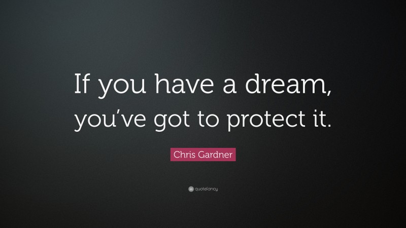 Chris Gardner Quote: “If you have a dream, you’ve got to protect it.”