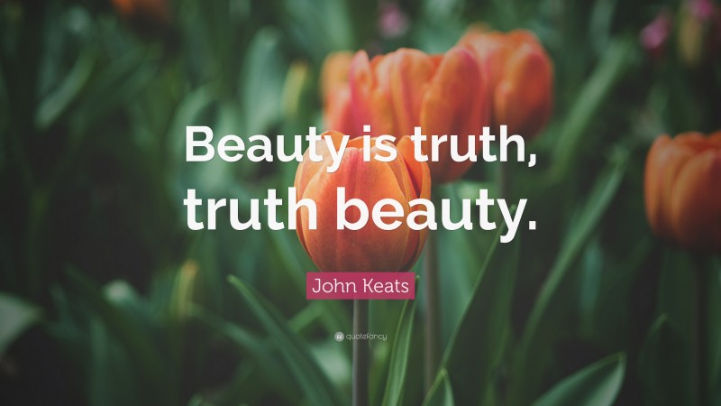 John Keats Quote: “Beauty is truth, truth beauty.”