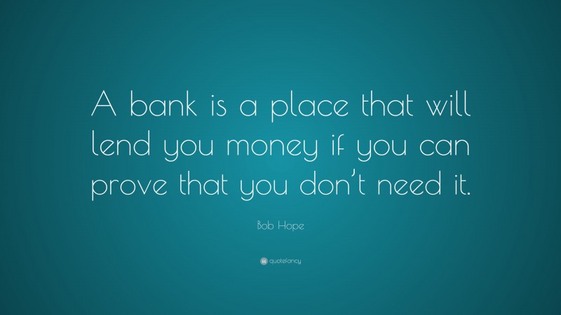 Bob Hope Quote: “a Bank Is A Place That Will Lend You Money If You Can 