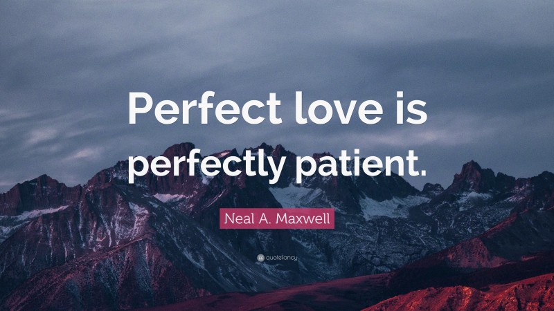 Neal A. Maxwell Quote: “Perfect love is perfectly patient.”