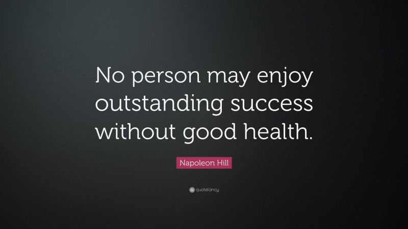 Napoleon Hill Quote: “No person may enjoy outstanding success without good health.”