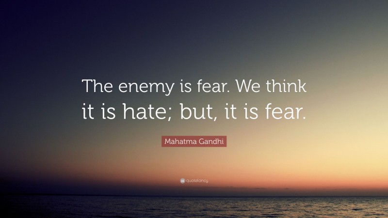 Mahatma Gandhi Quote: “The enemy is fear. We think it is hate; but, it is fear.”