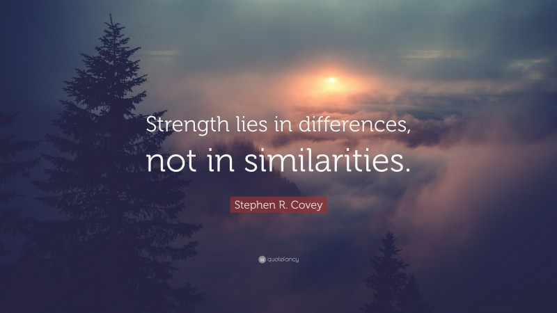 Stephen R. Covey Quote: “Strength lies in differences, not in similarities.”
