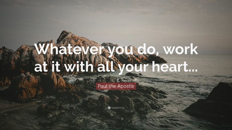 Paul the Apostle Quote: “Whatever you do, work at it with all your heart...”