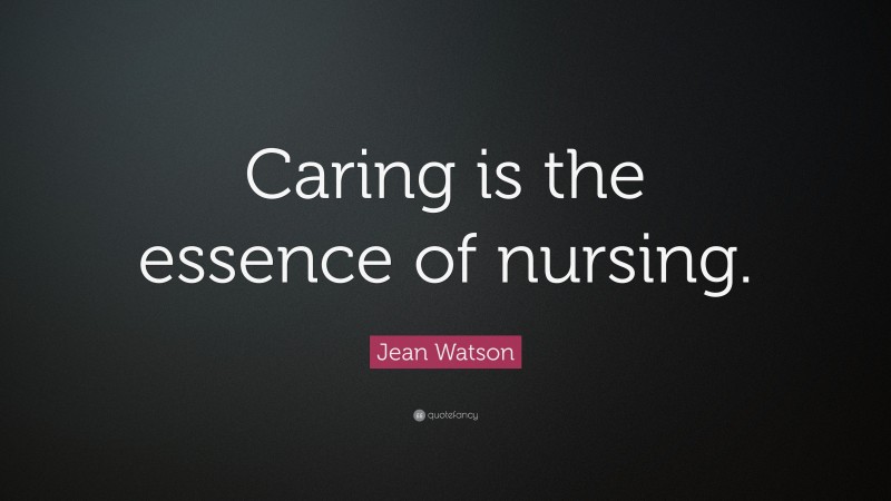 Jean Watson Quote: “Caring is the essence of nursing.”