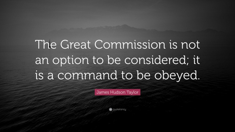 James Hudson Taylor Quote: “The Great Commission is not an option to be considered; it is a command to be obeyed.”