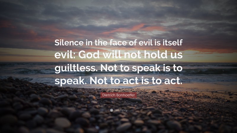 Dietrich Bonhoeffer Quote: “Silence in the face of evil is itself evil ...