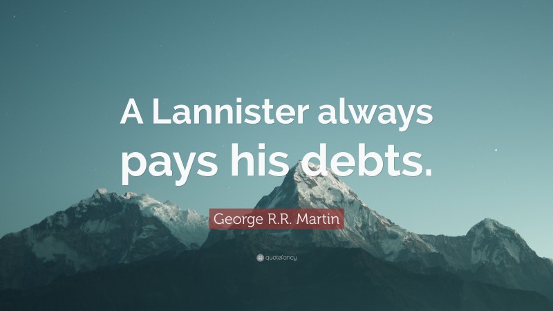 George R.R. Martin Quote: “A Lannister always pays his debts.”