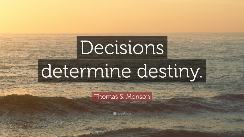 Thomas S. Monson Quote: “Decisions determine destiny.”