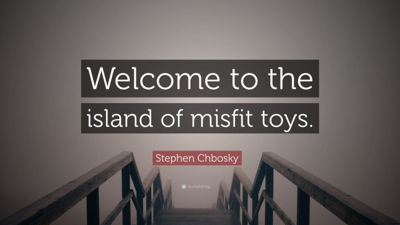 Stephen Chbosky Quote: “Welcome to the island of misfit toys.”