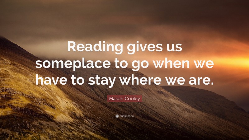 Mason Cooley Quote: “Reading gives us someplace to go when we have to ...