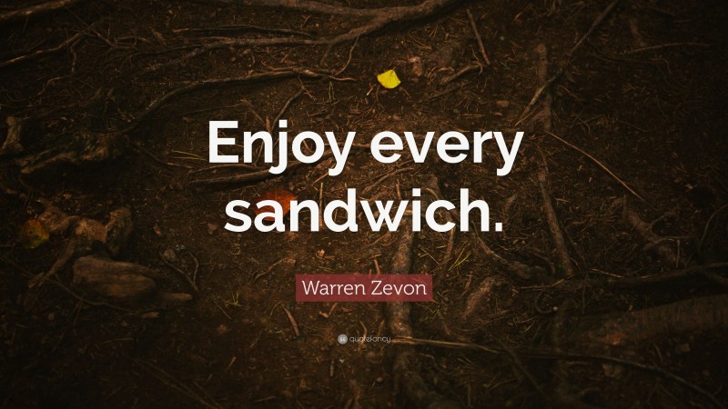 Warren Zevon Quote: “Enjoy every sandwich.”