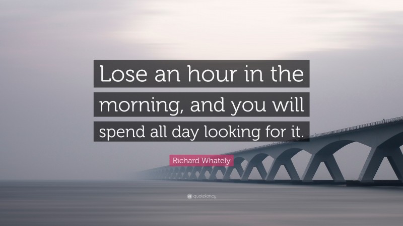 Richard Whately Quote: “Lose an hour in the morning, and you will spend all day looking for it.”