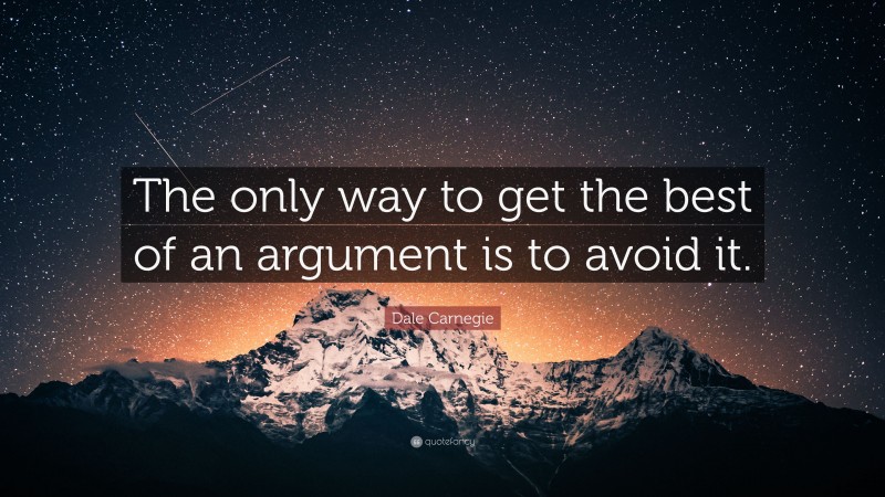 Dale Carnegie Quote: “The only way to get the best of an argument is to avoid it.”