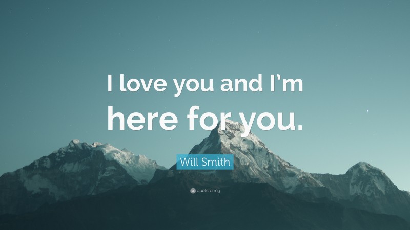 Will Smith Quote: “I love you and I’m here for you.”