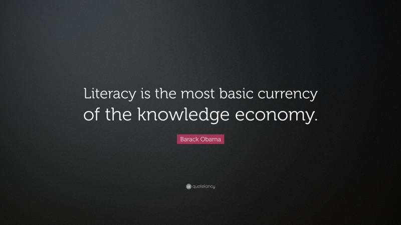 Barack Obama Quote: “Literacy is the most basic currency of the knowledge economy.”