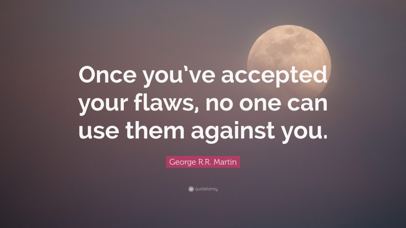 George R.R. Martin Quote: “Once you’ve accepted your flaws, no one can use them against you.”