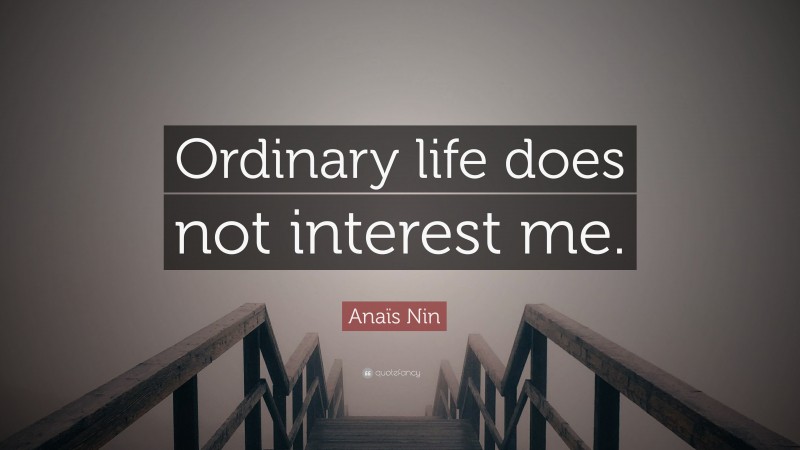 Anaïs Nin Quote: “Ordinary life does not interest me.”