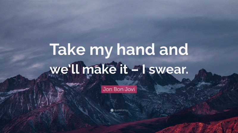 Jon Bon Jovi Quote: “Take my hand and we’ll make it – I swear.”