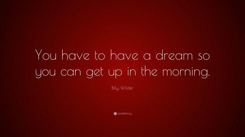 Billy Wilder Quote: “You have to have a dream so you can get up in the morning.”