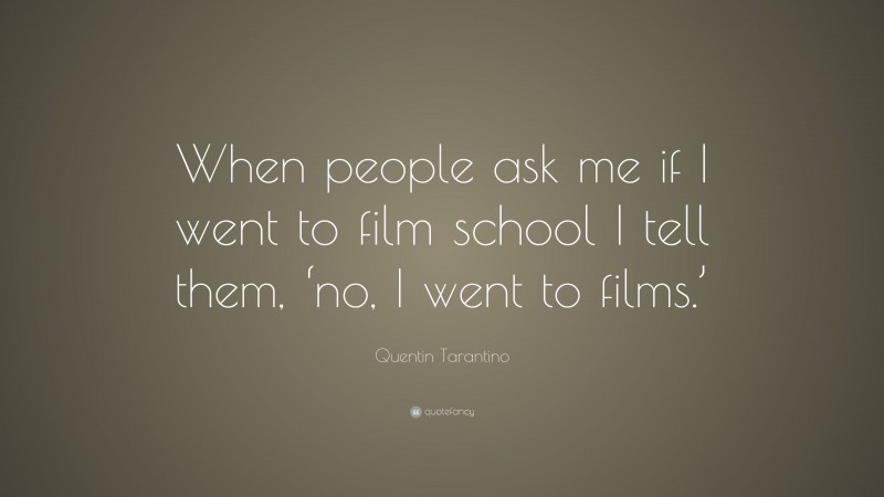 Quentin Tarantino Quote: “When people ask me if I went to film school I tell them, ‘no, I went to films.’”