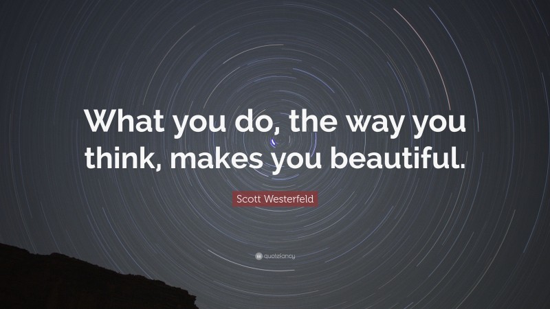 Scott Westerfeld Quote: “What you do, the way you think, makes you beautiful.”