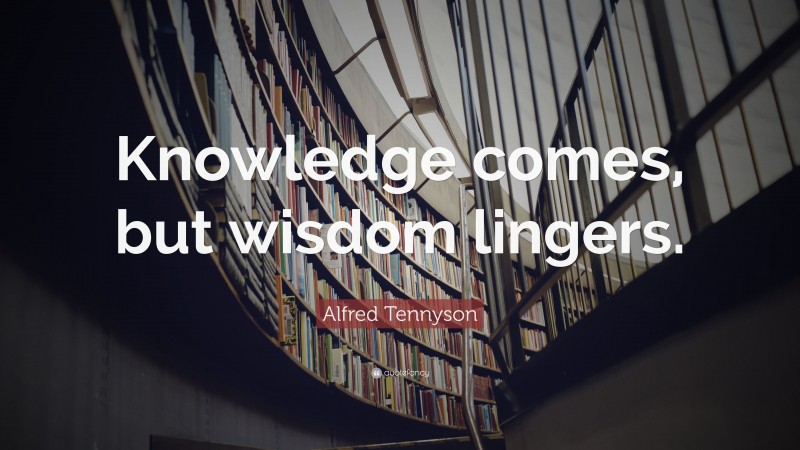 Alfred Tennyson Quote: “Knowledge comes, but wisdom lingers.”