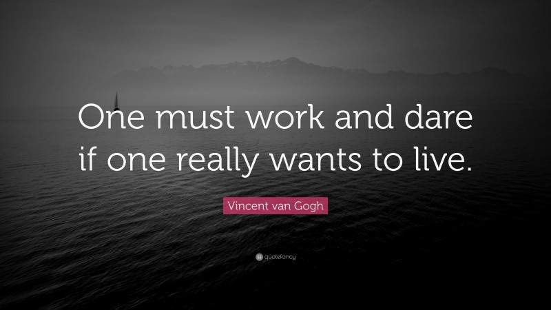 Vincent van Gogh Quote: “One must work and dare if one really wants to live.”