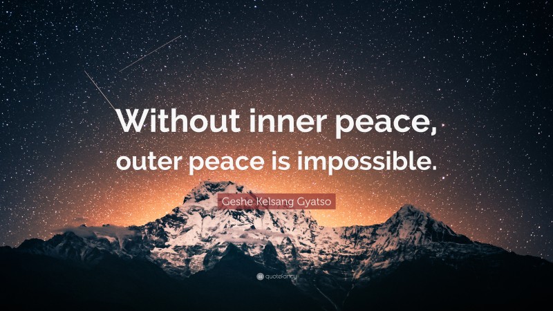 Geshe Kelsang Gyatso Quote: “Without inner peace, outer peace is impossible.”