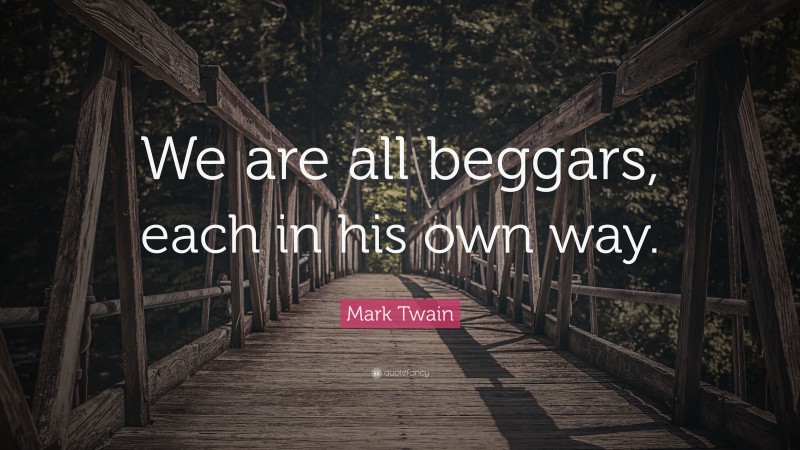 Mark Twain Quote: “We are all beggars, each in his own way.”