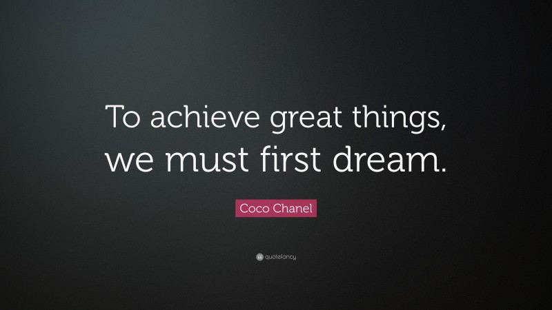 Coco Chanel Quote: “To achieve great things, we must first dream.”
