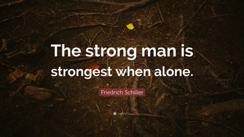 Friedrich Schiller Quote: “The strong man is strongest when alone.”