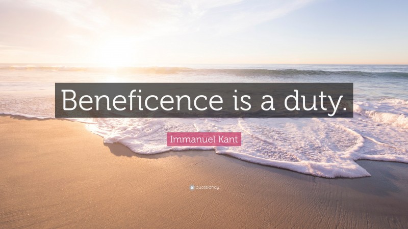 Immanuel Kant Quote: “Beneficence is a duty.”