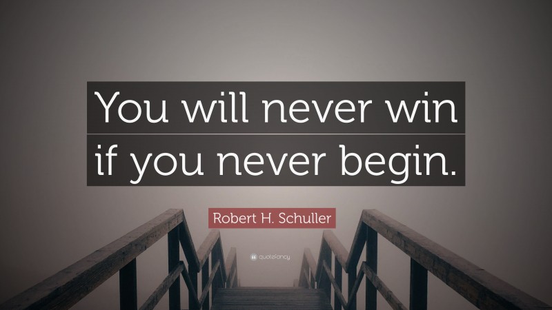 Robert H. Schuller Quote: “You will never win if you never begin.”