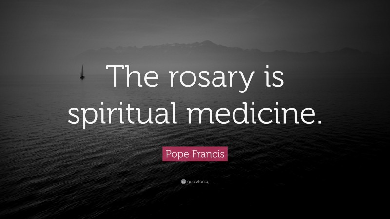 Pope Francis Quote: “The rosary is spiritual medicine.”
