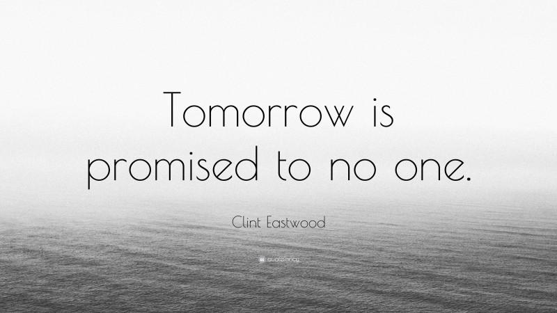 Clint Eastwood Quote: “Tomorrow is promised to no one.”