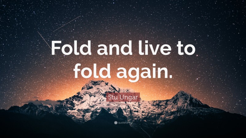 Stu Ungar Quote: “Fold and live to fold again.”