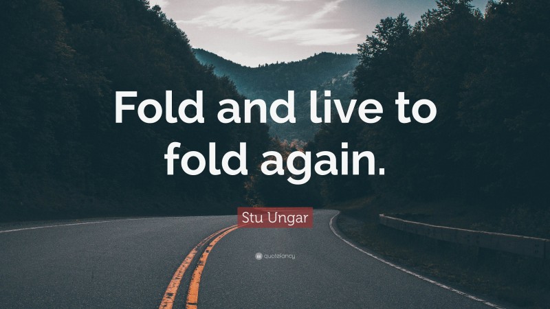 Stu Ungar Quote: “Fold and live to fold again.”