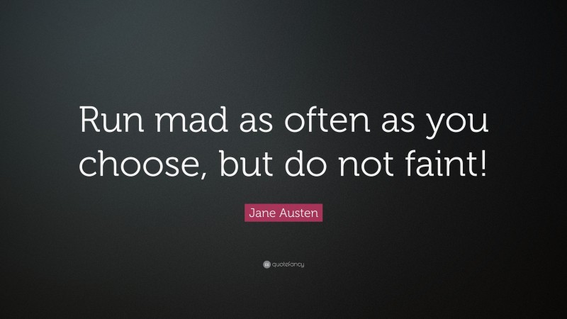Jane Austen Quote: “Run mad as often as you choose, but do not faint!”