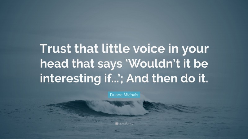 Duane Michals Quote: “Trust that little voice in your head that says ‘Wouldn’t it be interesting if...’; And then do it.”