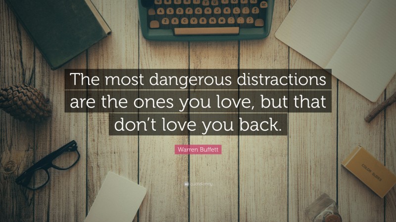 Warren Buffett Quote: “The most dangerous distractions are the ones you love, but that don’t love you back.”