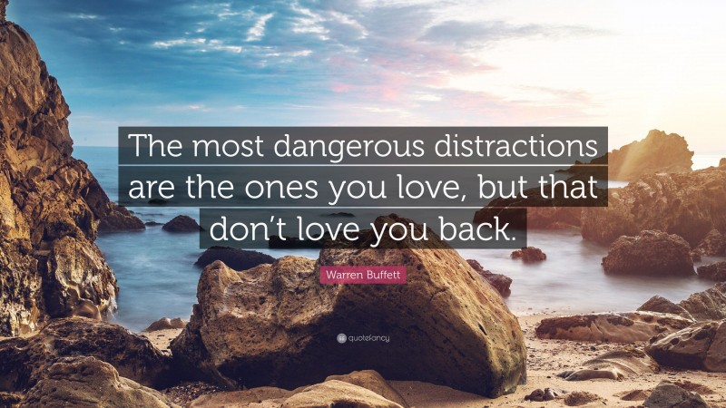 Warren Buffett Quote: “The most dangerous distractions are the ones you love, but that don’t love you back.”