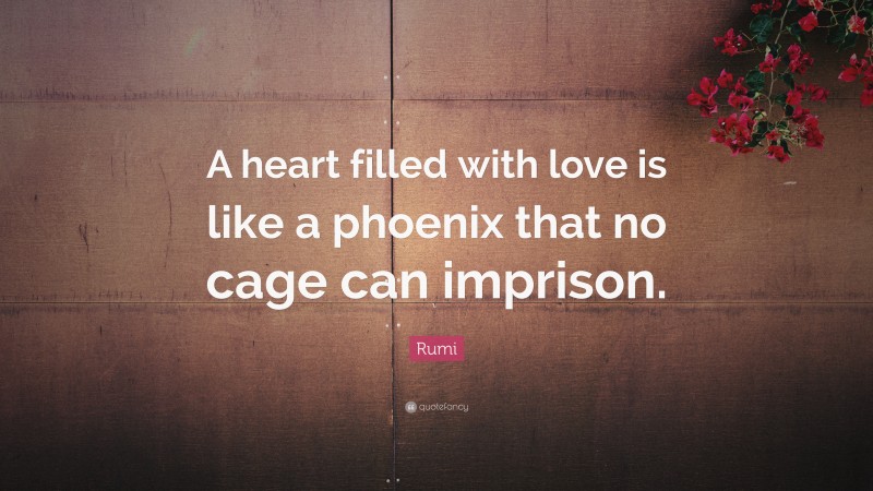 Rumi Quote: “A heart filled with love is like a phoenix that no cage can imprison.”