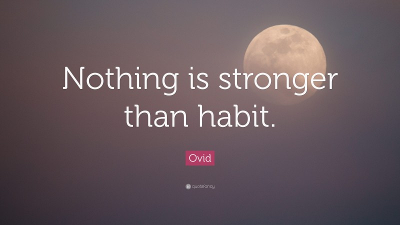 Ovid Quote: “Nothing is stronger than habit.”