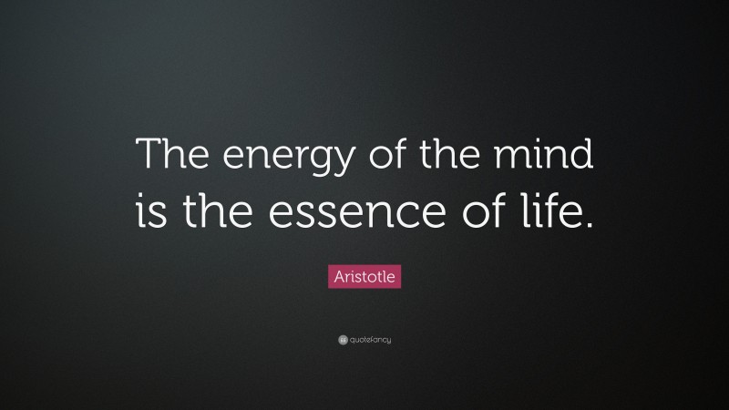 Aristotle Quote: “The energy of the mind is the essence of life.”
