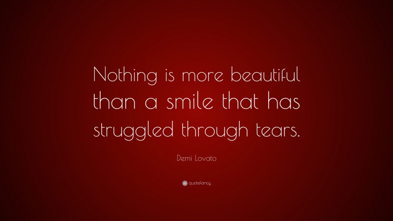 Demi Lovato Quote: “Nothing is more beautiful than a smile that has struggled through tears.”