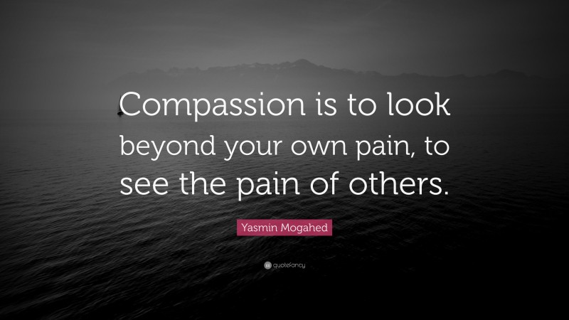 Yasmin Mogahed Quote: “Compassion is to look beyond your own pain, to see the pain of others.”