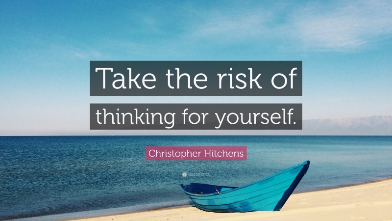 Christopher Hitchens Quote: “Take the risk of thinking for yourself.”