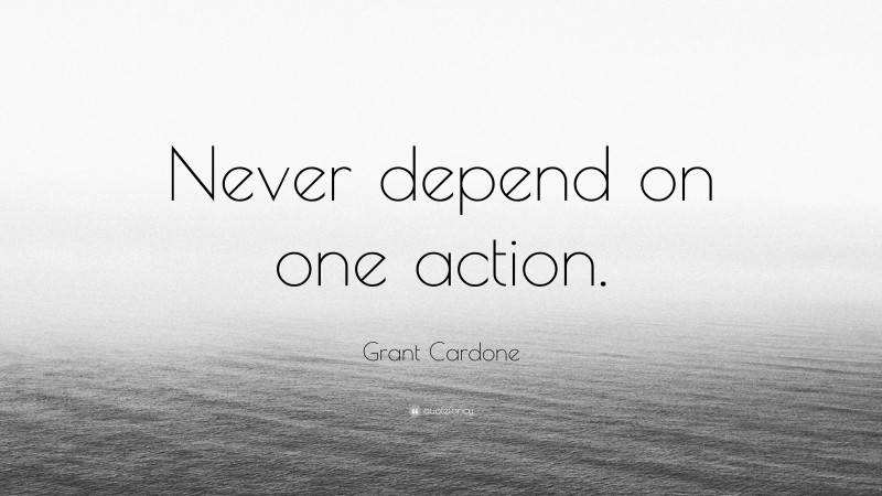 Grant Cardone Quote: “Never depend on one action.”