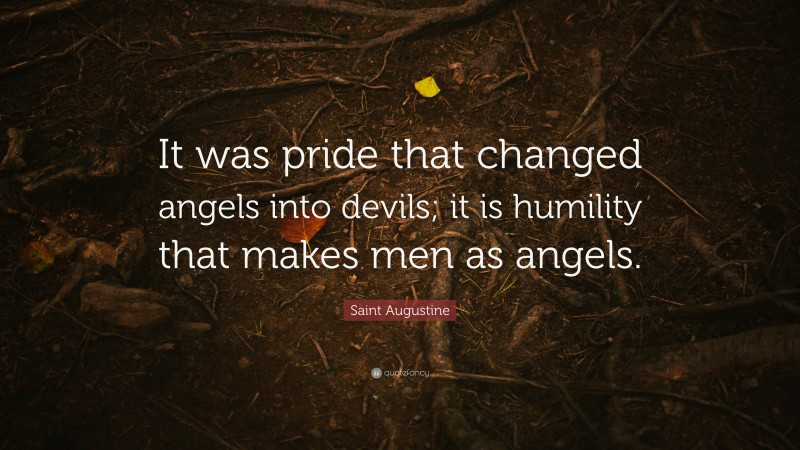 Saint Augustine Quote: “It was pride that changed angels into devils; it is humility that makes men as angels.”